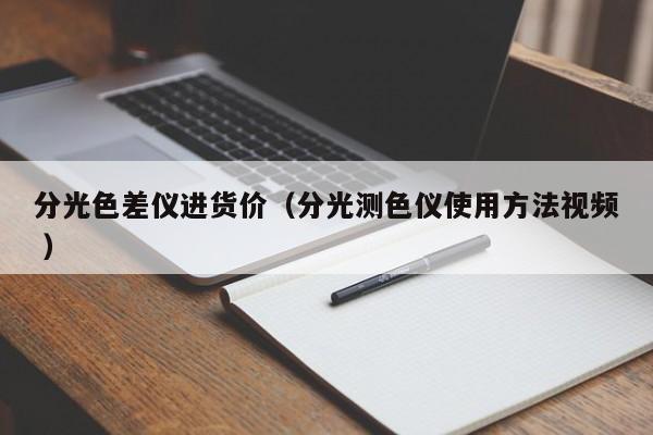 分光色差儀進(jìn)貨價(jià)（分光測色儀使用方法視頻 ）