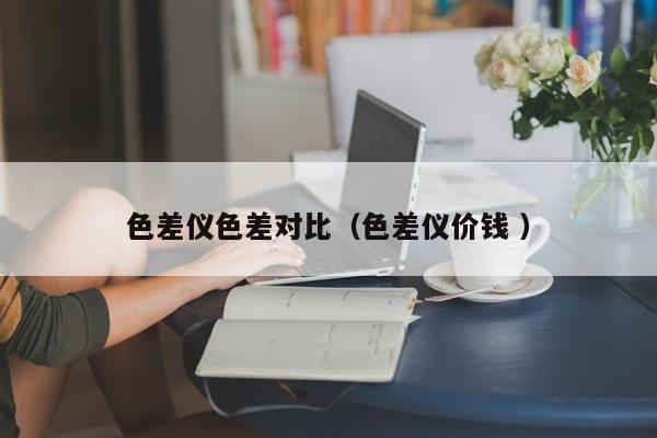 色差儀色差對比（色差儀價(jià)錢 ）