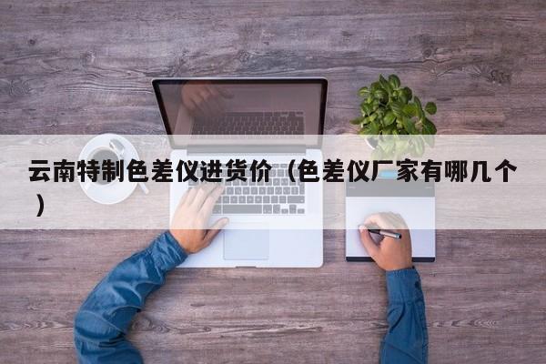 云南特制色差儀進(jìn)貨價（色差儀廠家有哪幾個 ）