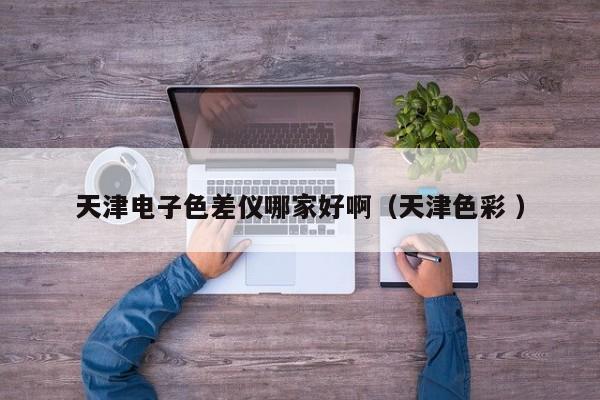 天津電子色差儀哪家好?。ㄌ旖蛏?）