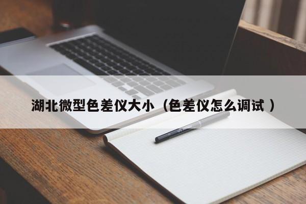 湖北微型色差儀大?。ㄉ顑x怎么調(diào)試 ）