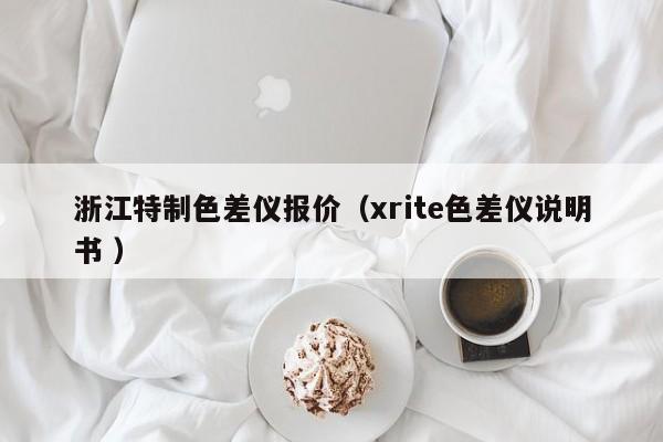 浙江特制色差儀報(bào)價(jià)（xrite色差儀說(shuō)明書 ）