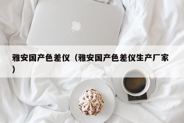 雅安國產色差儀（雅安國產色差儀生產廠家 ）