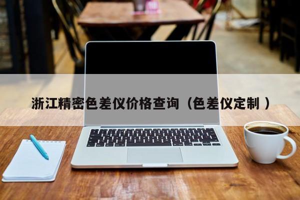 浙江精密色差儀價(jià)格查詢(xún)（色差儀定制 ）