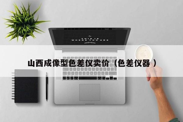 山西成像型色差儀賣(mài)價(jià)（色差儀器 ）