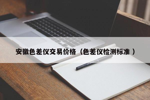 安徽色差儀交易價格（色差儀檢測標(biāo)準(zhǔn) ）