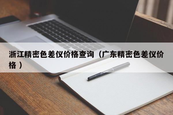 浙江精密色差儀價(jià)格查詢(xún)（廣東精密色差儀價(jià)格 ）